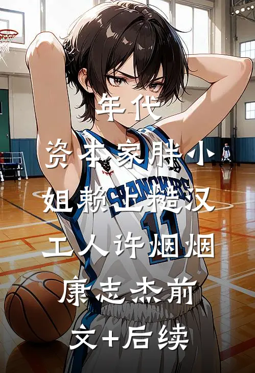 年代：资本家胖小姐赖上糙汉工人许烟烟康志杰前文+后续