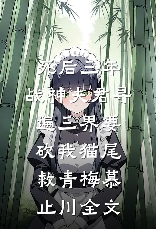 死后三年，战神夫君寻遍三界要砍我猫尾救青梅慕止川全文