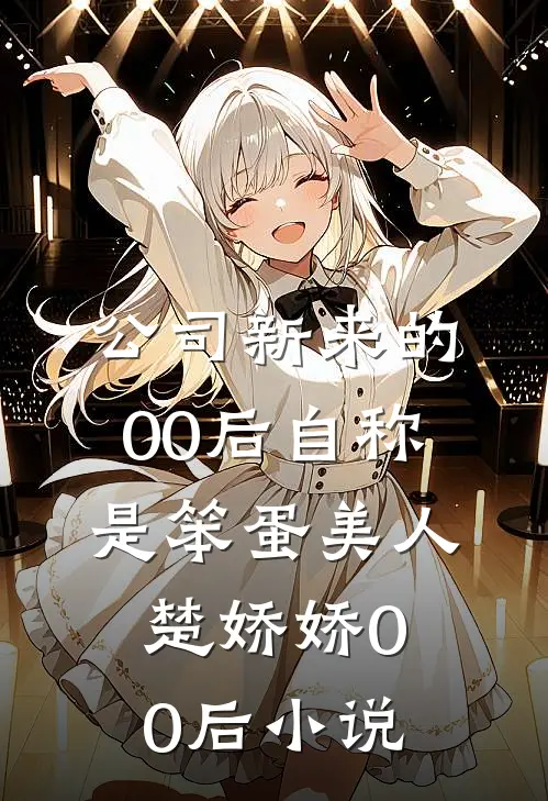 公司新来的00后自称是笨蛋美人楚娇娇00后小说