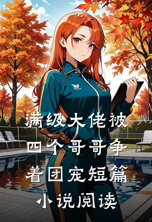 满级大佬被四个哥哥争着团宠短篇小说阅读