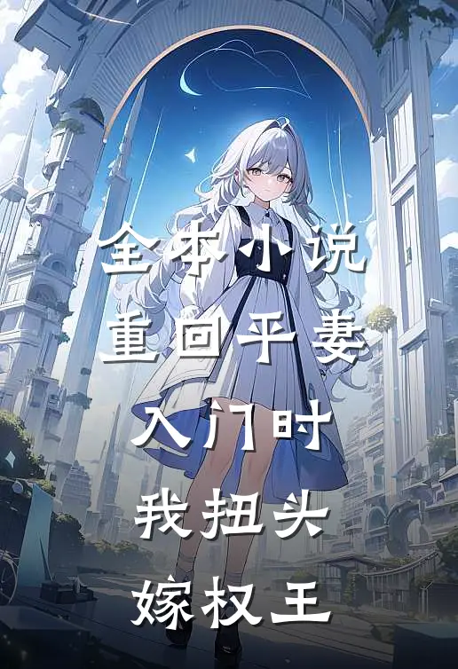 全本小说重回平妻入门时，我扭头嫁权王