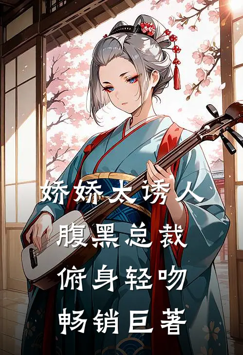 娇娇太诱人，腹黑总裁俯身轻吻畅销巨著
