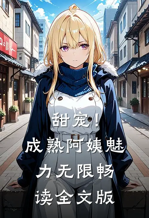 甜宠！成熟阿姨魅力无限畅读全文版