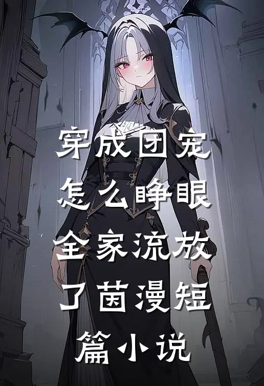 穿成团宠怎么睁眼全家流放了茵漫短篇小说