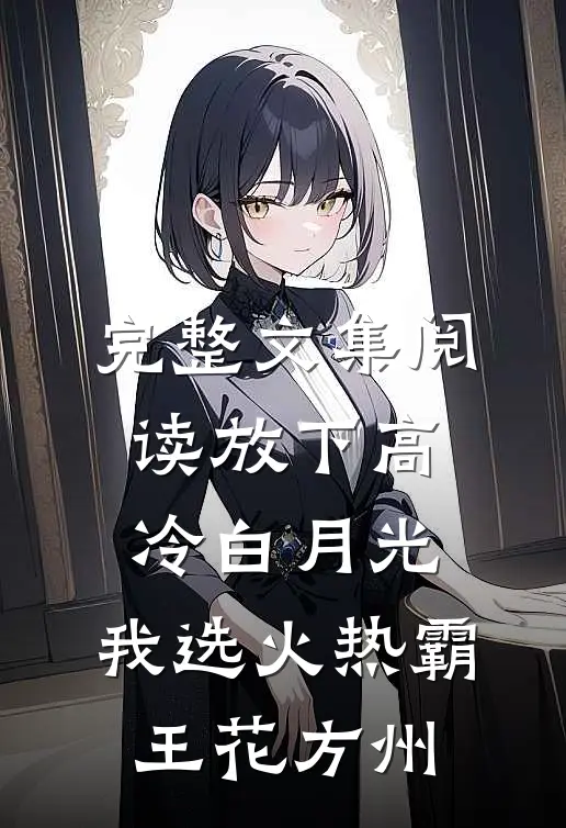 完整文集阅读放下高冷白月光,我选火热霸王花方州