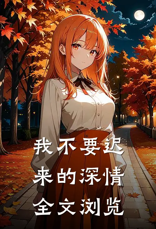 我不要迟来的深情全文浏览