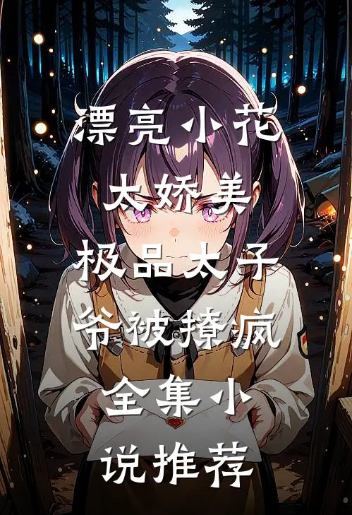 漂亮小花太娇美，极品太子爷被撩疯全集小说推荐