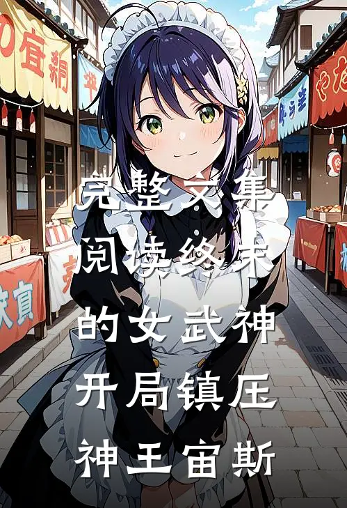 完整文集阅读终末的女武神：开局镇压神王宙斯