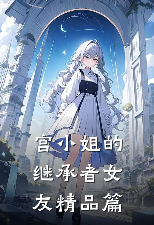 宫小姐的继承者女友精品篇