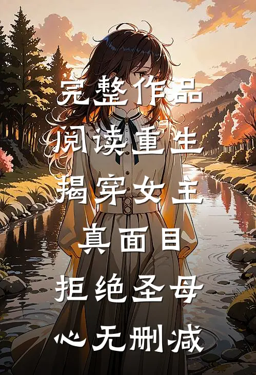 完整作品阅读重生:揭穿女主真面目,拒绝圣母心无删减