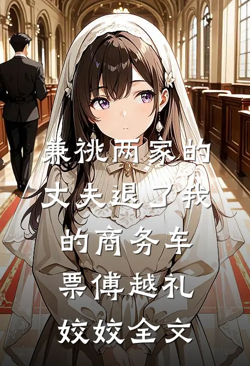 兼祧两家的丈夫退了我的商务车票傅越礼姣姣全文