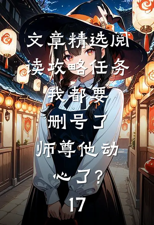 文章精选阅读攻略任务:我都要删号了,师尊他动心了?17