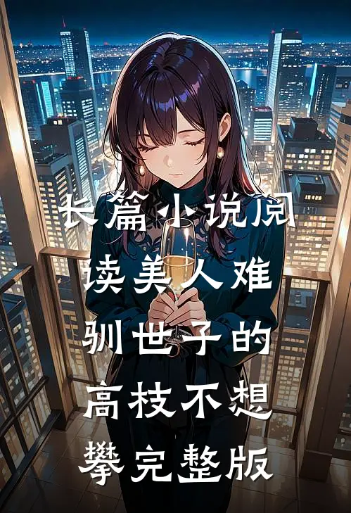 长篇小说阅读美人难驯世子的高枝不想攀完整版