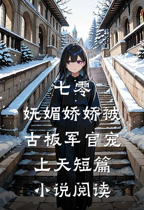 七零：妩媚娇娇被古板军官宠上天短篇小说阅读