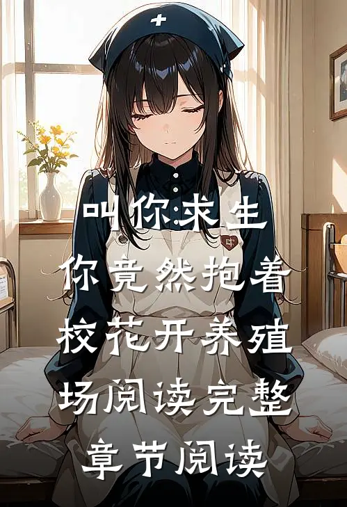 叫你求生,你竟然抱着校花开养殖场阅读完整章节阅读