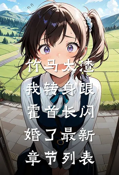 竹马太渣，我转身跟霍首长闪婚了最新章节列表