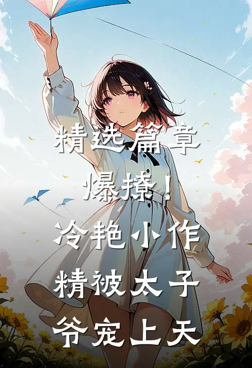 精选篇章爆撩！冷艳小作精被太子爷宠上天