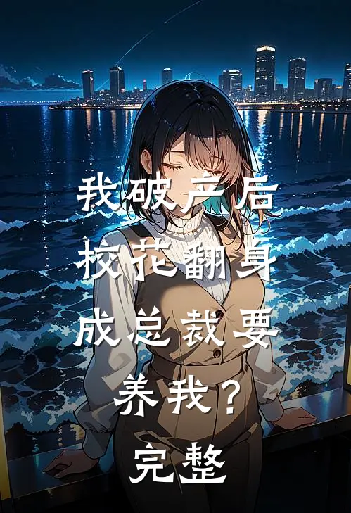 我破产后，校花翻身成总裁要养我？完整