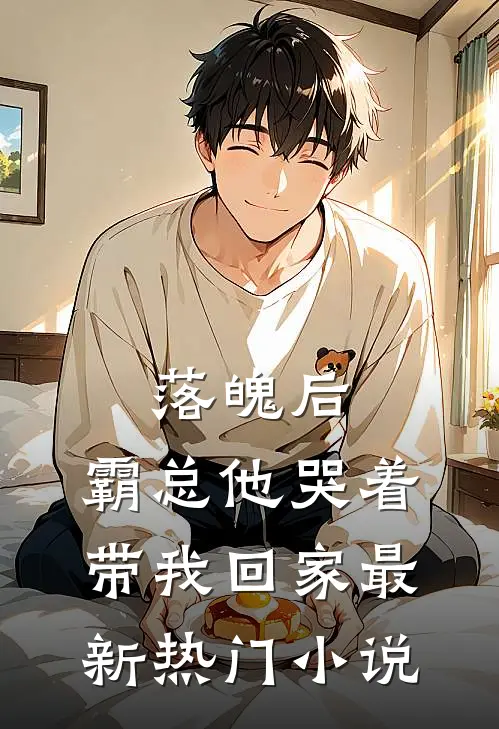 落魄后，霸总他哭着带我回家最新热门小说