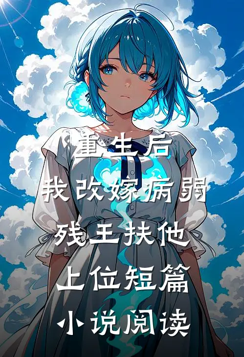 重生后，我改嫁病弱残王扶他上位短篇小说阅读