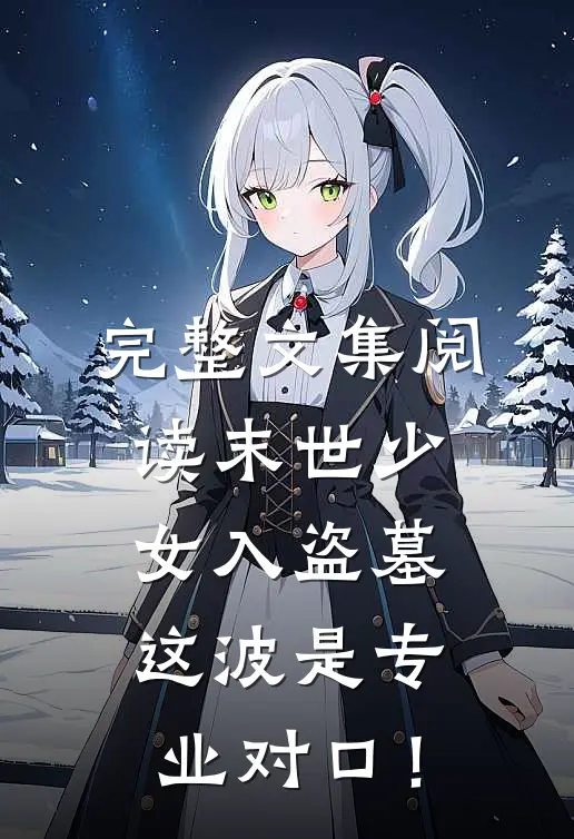 完整文集阅读末世少女入盗墓，这波是专业对口！