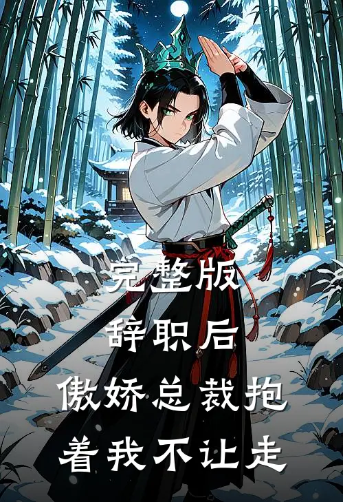 完整版辞职后，傲娇总裁抱着我不让走