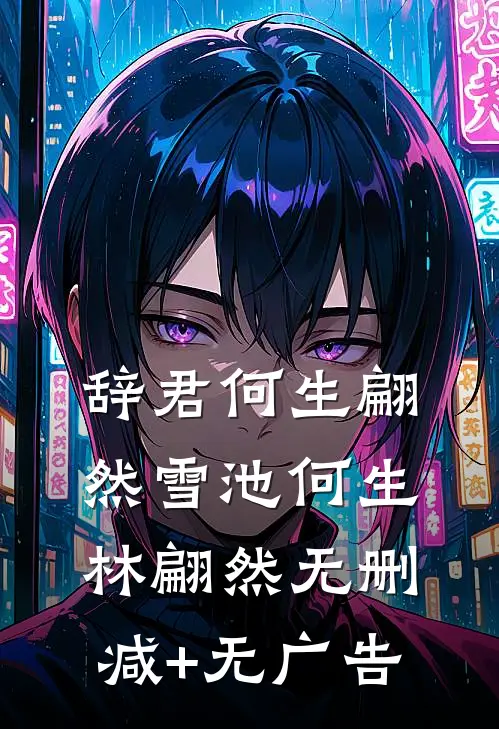 辞君何生翩然雪池何生林翩然无删减+无广告