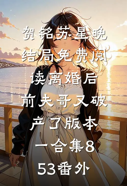 贺铭苏星晚结局免费阅读离婚后，前夫哥又破产了 版本一合集853番外