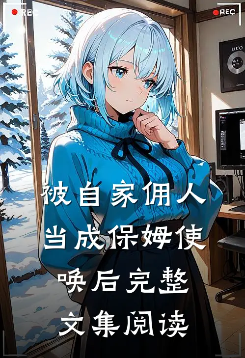 被自家佣人当成保姆使唤后完整文集阅读