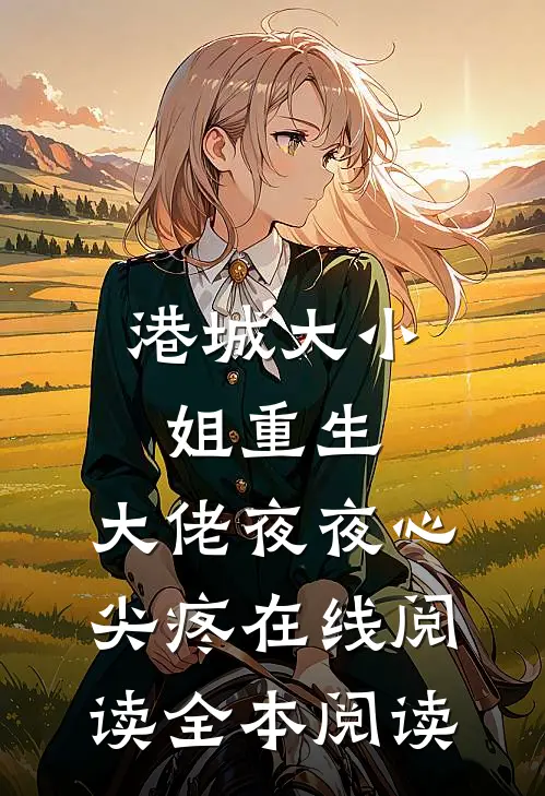 港城大小姐重生，大佬夜夜心尖疼在线阅读全本阅读