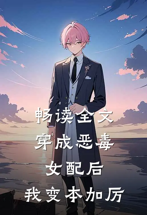 畅读全文穿成恶毒女配后，我变本加厉