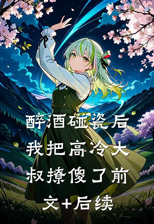 醉酒碰瓷后，我把高冷大叔撩傻了前文+后续