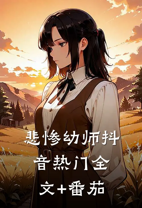 悲惨幼师抖音热门全文+番茄