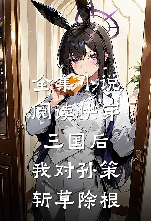全集小说阅读快穿三国后，我对孙策斩草除根