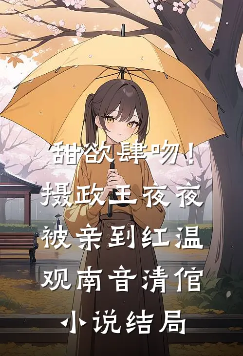 甜欲肆吻！摄政王夜夜被亲到红温观南音清倌小说结局