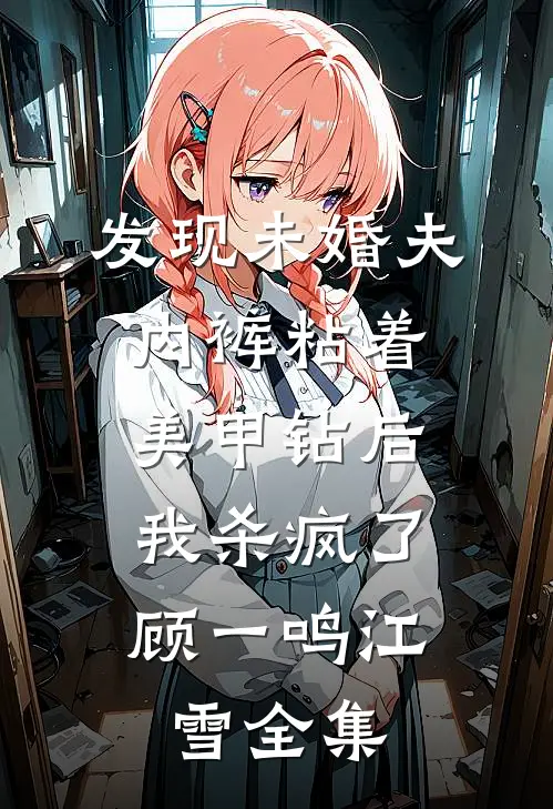 发现未婚夫内裤粘着美甲钻后，我杀疯了顾一鸣江雪 全集