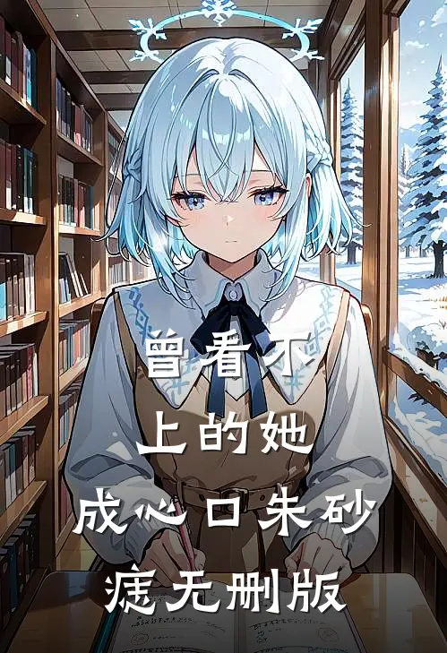 曾看不上的她，成心口朱砂痣无删版