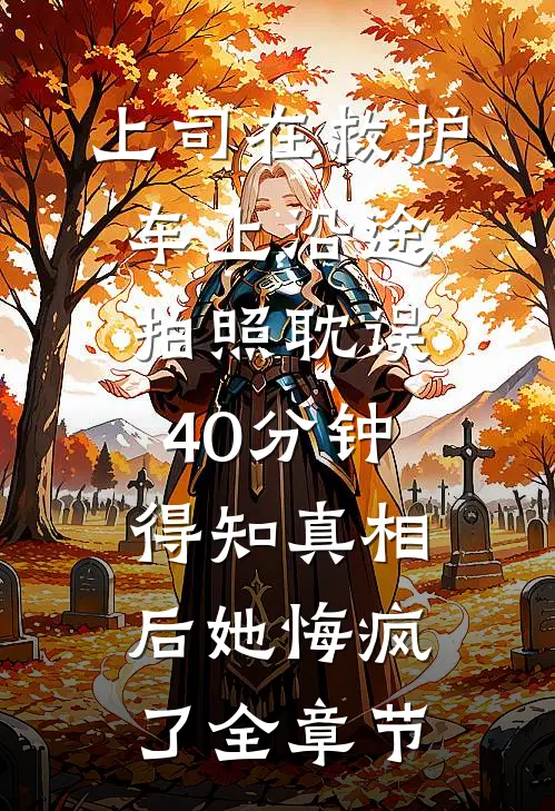 上司在救护车上沿途拍照耽误40分钟，得知真相后她悔疯了全章节