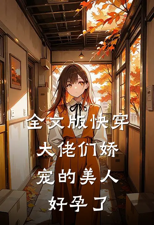 全文版快穿：大佬们娇宠的美人好孕了