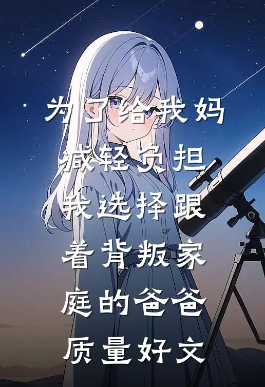 为了给我妈减轻负担，我选择跟着背叛家庭的爸爸质量好文