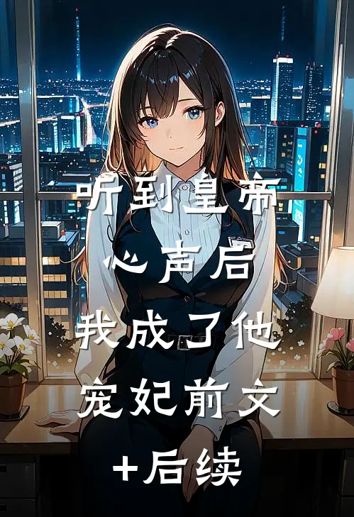 听到皇帝心声后，我成了他宠妃前文+后续