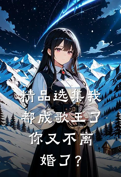 精品选集我都成歌王了，你又不离婚了？