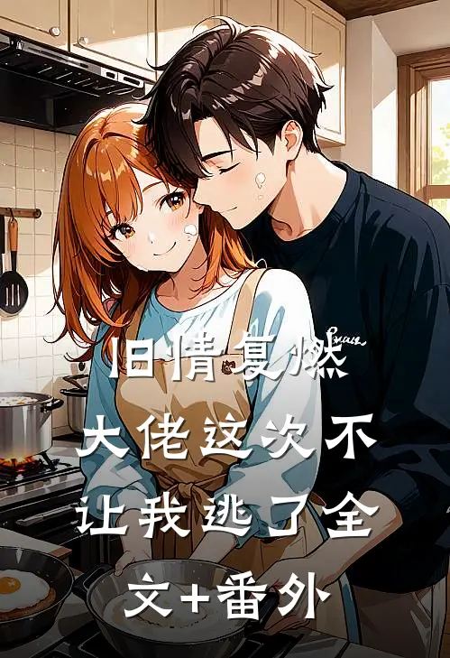 旧情复燃，大佬这次不让我逃了全文+番外