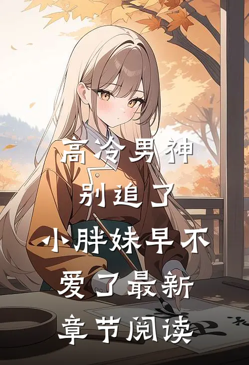 高冷男神别追了，小胖妹早不爱了最新章节阅读
