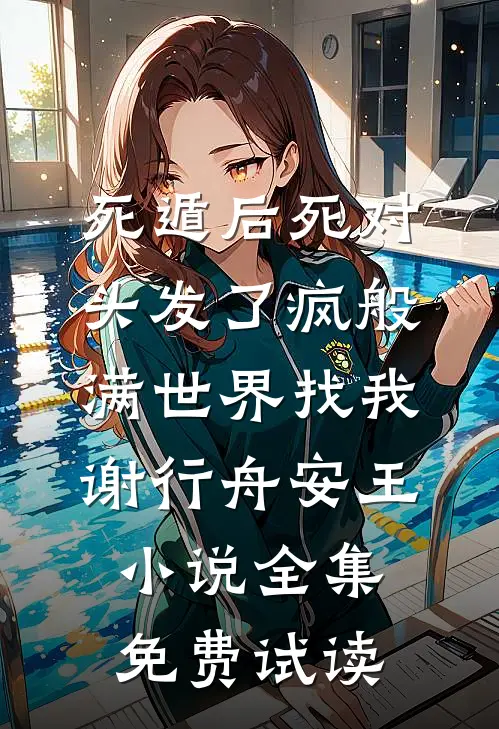 死遁后死对头发了疯般满世界找我谢行舟安王小说全集免费试读