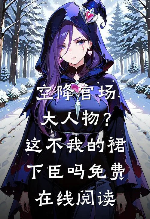 空降官场大人物？这不我的裙下臣吗免费在线阅读