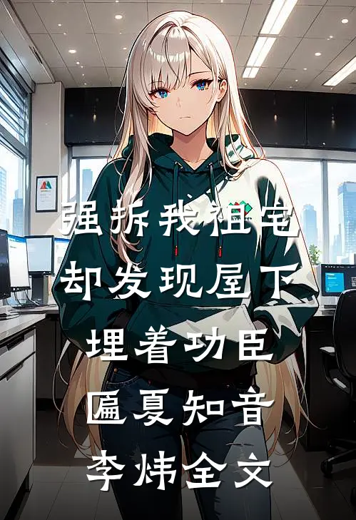 强拆我祖宅，却发现屋下埋着功臣匾夏知音李炜全文