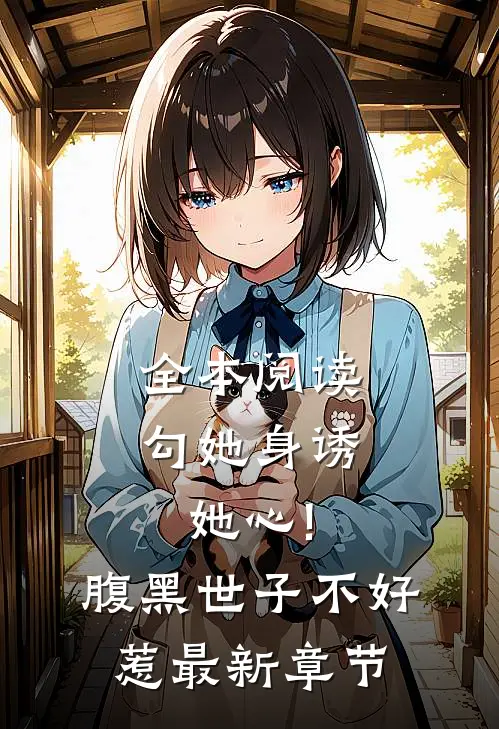全本阅读勾她身诱她心!腹黑世子不好惹最新章节