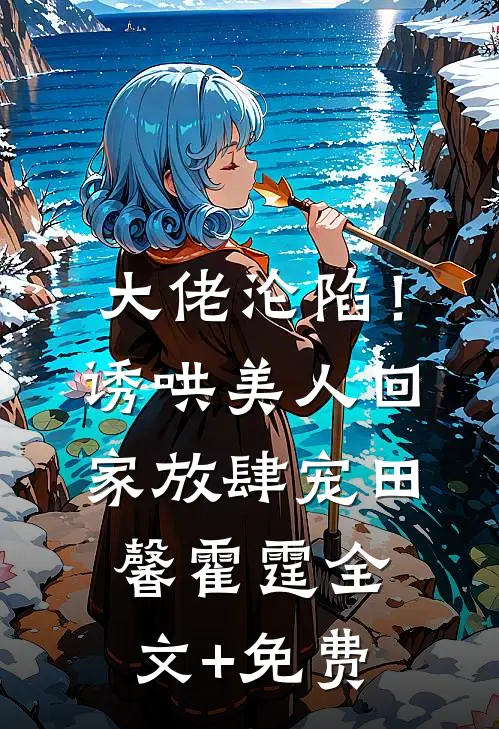 大佬沦陷！诱哄美人回家放肆宠田馨霍霆全文+免费