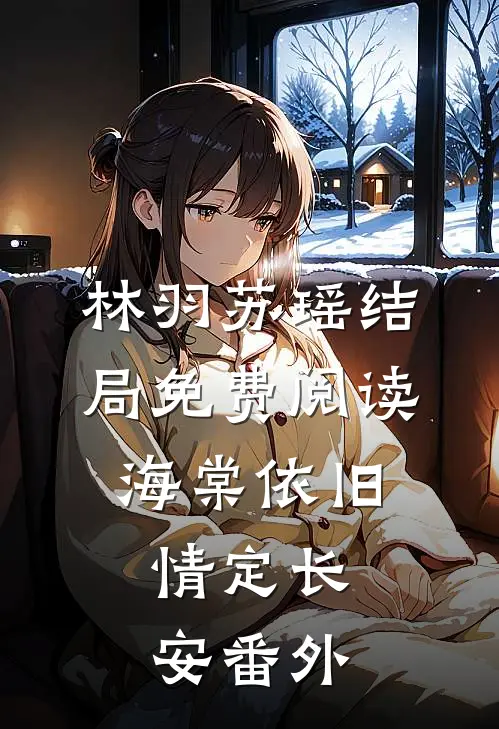 林羽苏瑶结局免费阅读海棠依旧，情定长安番外